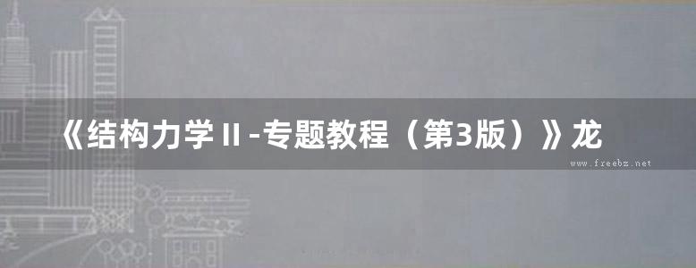 《结构力学Ⅱ-专题教程（第3版）》龙驭球、包世华 高等教育出版社